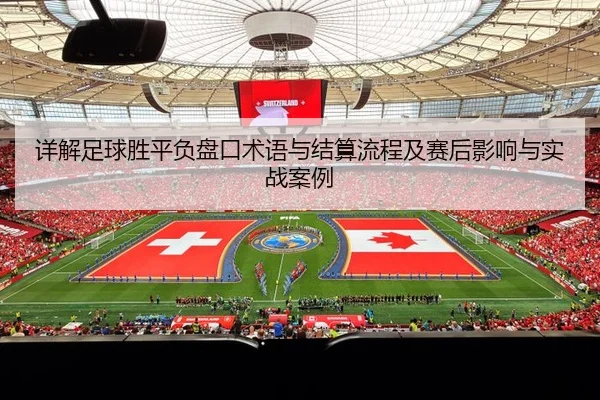 详解足球胜平负盘口术语与结算流程及赛后影响与实战案例