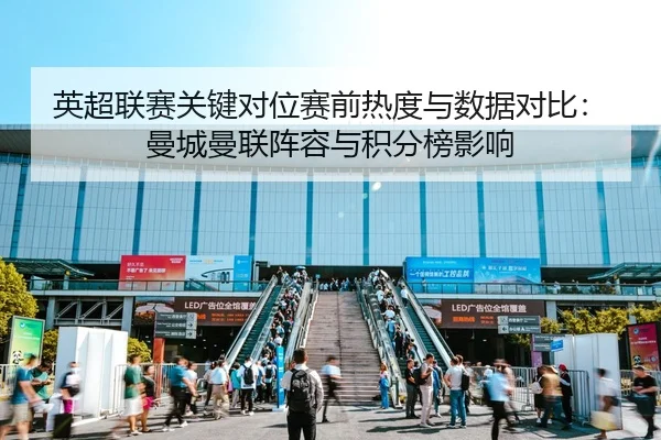 英超联赛关键对位赛前热度与数据对比：曼城曼联阵容与积分榜影响