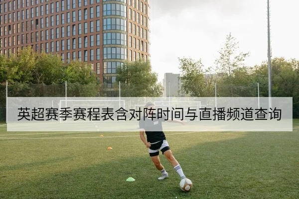 英超赛季赛程表含对阵时间与直播频道查询